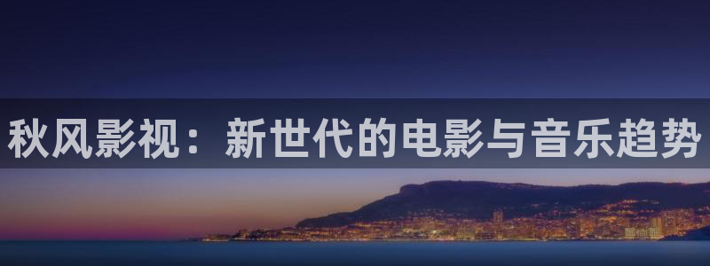 秋风影视：新世代的电影与音乐趋势