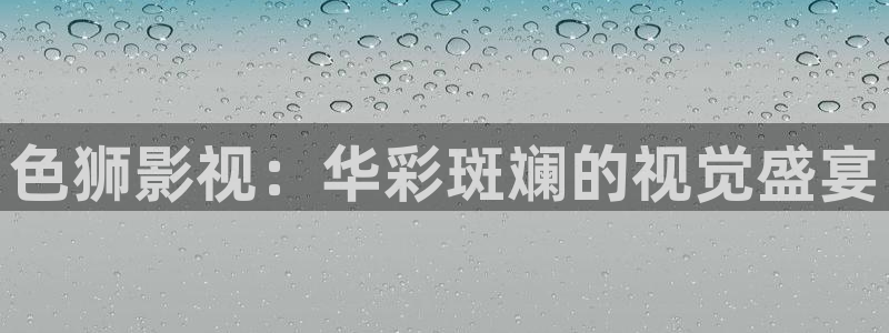 色狮影视：华彩斑斓的视觉盛宴