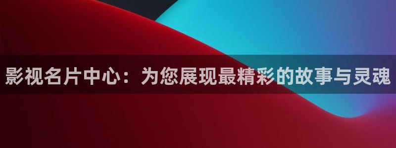 影视名片中心：为您展现最精彩的故事与灵魂