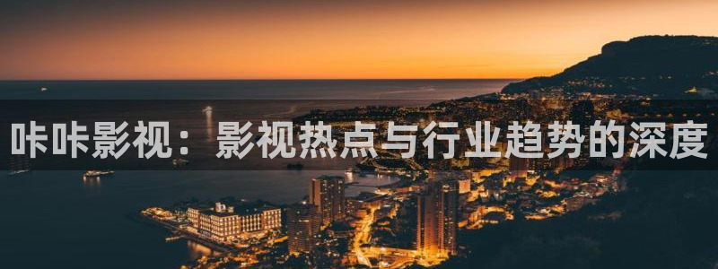咔咔影视：影视热点与行业趋势的深度