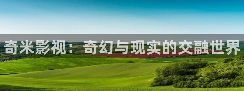 奇米影视：奇幻与现实的交融世界