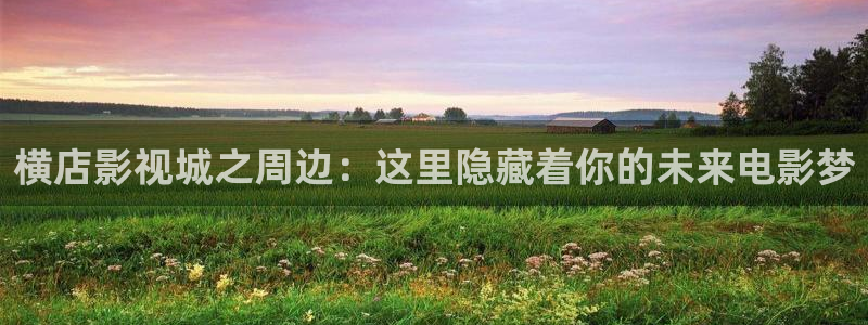 横店影视城之周边：这里隐藏着你的未来电影梦